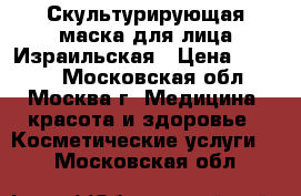 Скультурирующая маска для лица Израильская › Цена ­ 4 000 - Московская обл., Москва г. Медицина, красота и здоровье » Косметические услуги   . Московская обл.